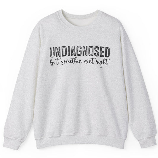 Undiagnosed, But Something Ain’t Right Sweatshirt